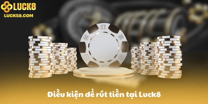Điều kiện để rút tiền tại Luck8