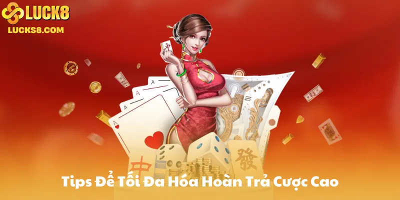 Tips Để Tối Đa Hóa Hoàn Trả Cược Cao Tại Luck8