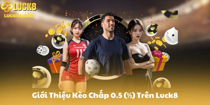 Giới Thiệu Kèo Chấp 0.5 (½) Trên Luck8