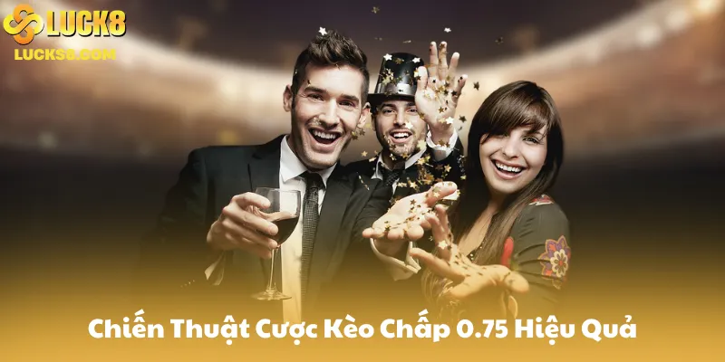 Chiến Thuật Cược Kèo Chấp 0.75 Hiệu Quả