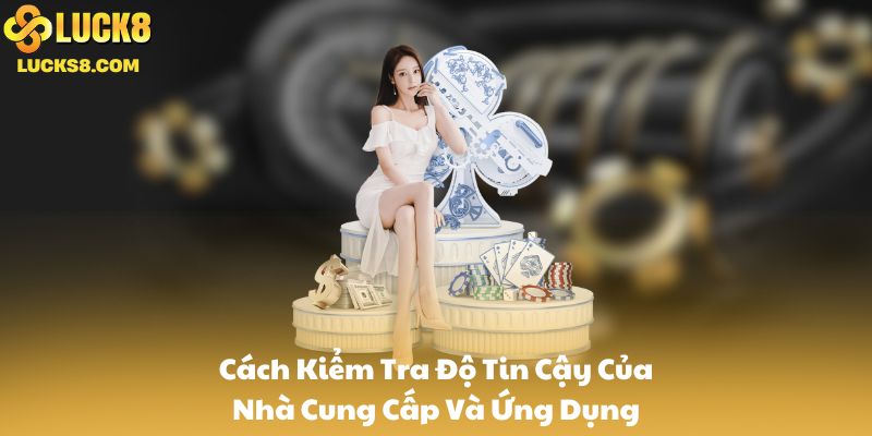 Cách Kiểm Tra Độ Tin Cậy Của Nhà Cung Cấp Và Ứng Dụng